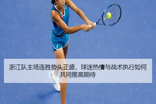 浙江队主场连胜势头正盛，球迷热情与战术执行如何共同推高期待 - huya